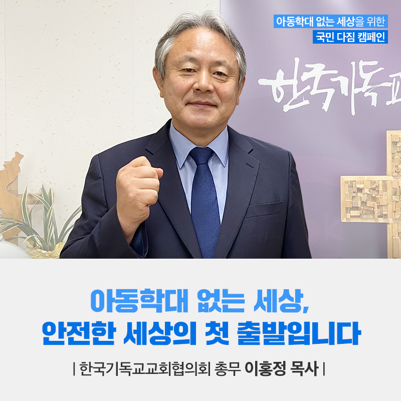 아동학대 없는 세상 안전한 세상의 첫 출발입니다 한국기독교교회협의회 총무 이홍정 목사