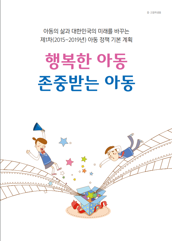 아동의 삶과 대한민국의 미래를 바꾸는 제1차(2015~2019년)아동 정책 기본 계획 행복한 아동 존중받는 아동