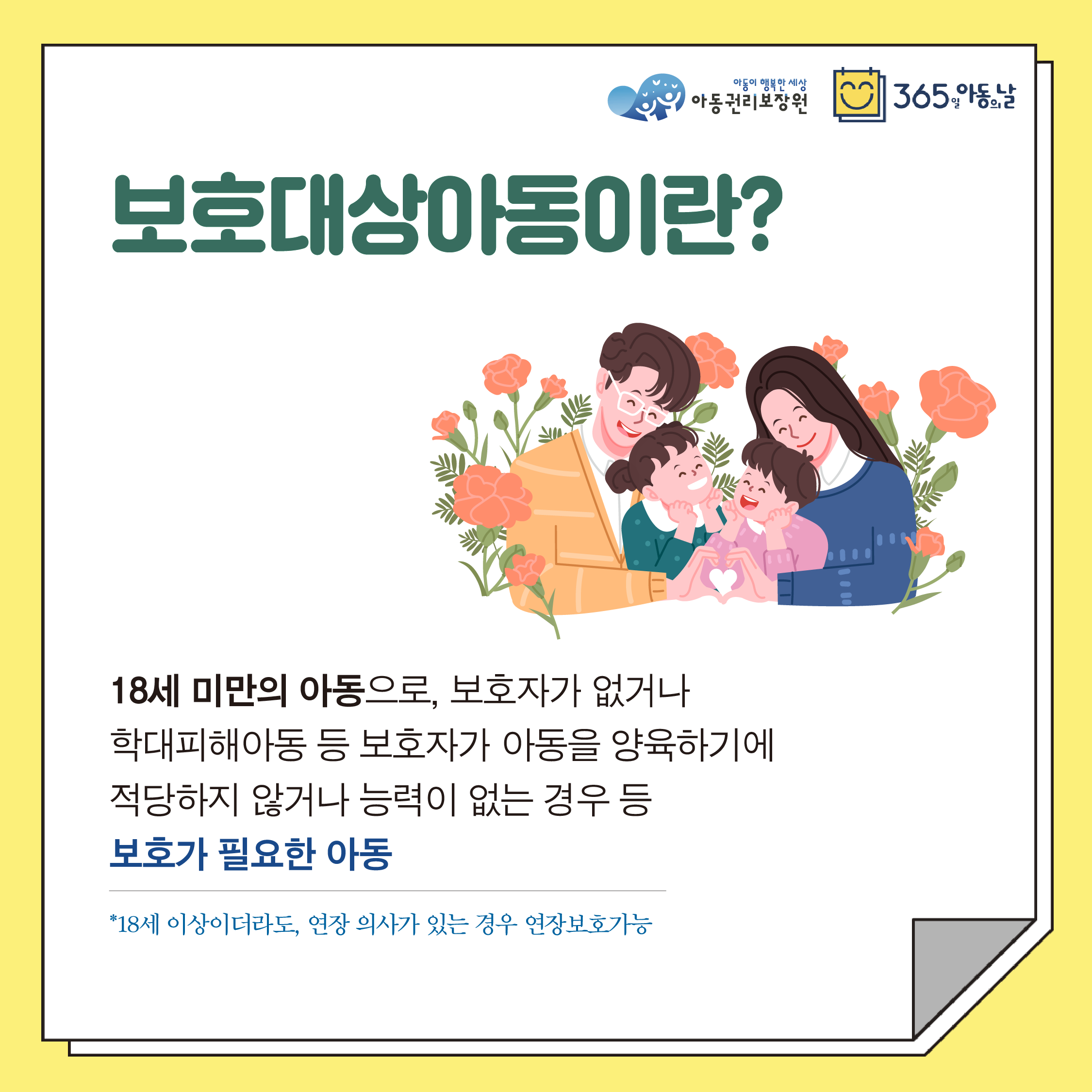 보호대상아동이란? 18세 미만의 아동으로, 보호자가 없거나 학대피해아동 등 보호자가 아동을 양육하기에 적당하지 않거나 능력이 없는 경우 등 보호가 필요한 아동 *18세 이상이더라도, 연장 의사가 있는 경우 연장보호가능